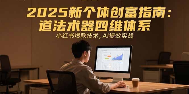2025新个体创富指南:道法术器四维体系+小红书爆款技术+AI提效实战