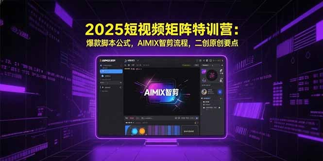 2025短视频矩阵特训营:爆款脚本创作公式+AIMIX智剪流程+二创原创技巧全攻略