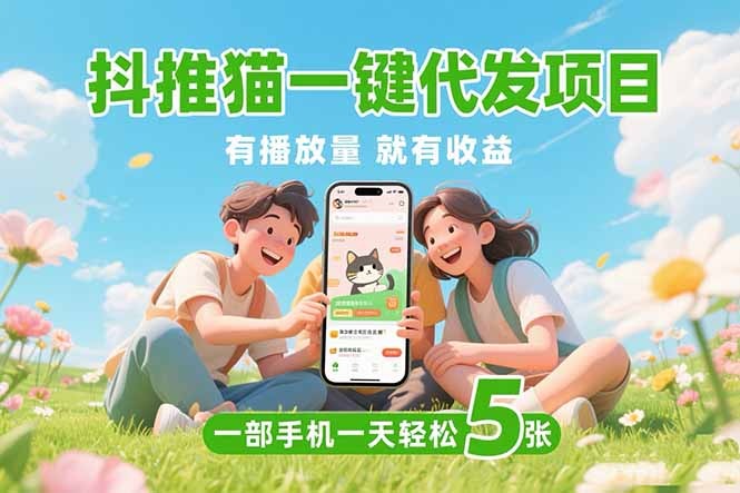 抖推猫一键代发：0粉丝不用实名，播放量即收益，一部手机日入五张