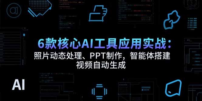 6款核心AI工具应用实战:照片动态处理、PPT制作、智能体搭建与视频自动生成