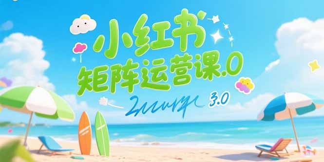 小红书矩阵运营课3.0:AI内容生产+伪原创秘籍+批量产图+创业粉引流全攻略