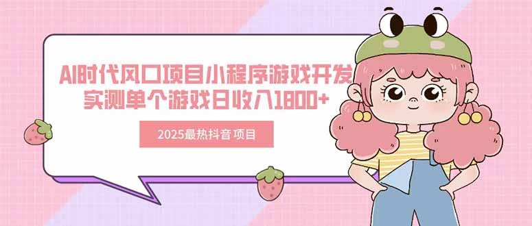 2025最火抖音项目:AI风口小程序游戏开发,实测单游戏日入1800+