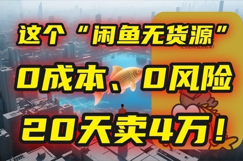 闲鱼无货源:0成本0风险副业,20天卖4万!新手亲测有效!