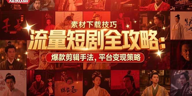 流量短剧全攻略:素材下载技巧、爆款剪辑手法与平台变现策略