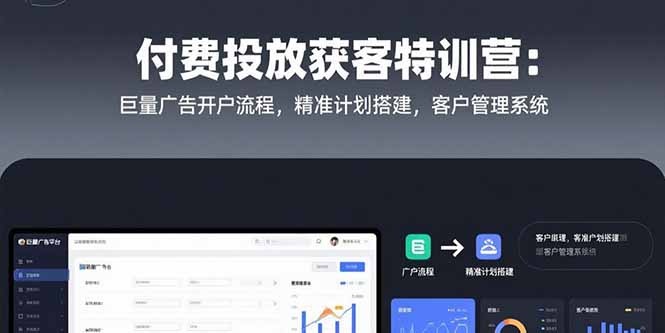 付费投放获客特训营：巨量广告开户全流程+精准计划搭建技巧+客户管理系统搭建指南