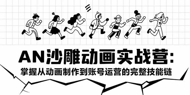AN沙雕动画实战营：从动画制作到账号运营，完整技能链全攻略