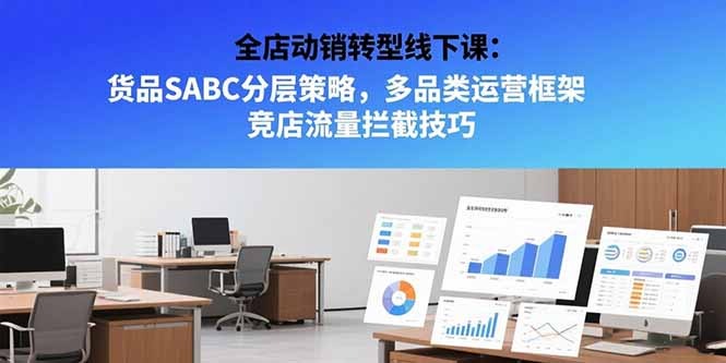 全店动销转型线下课:货品SABC分层策略+多品类运营框架+竞店流量拦截技巧