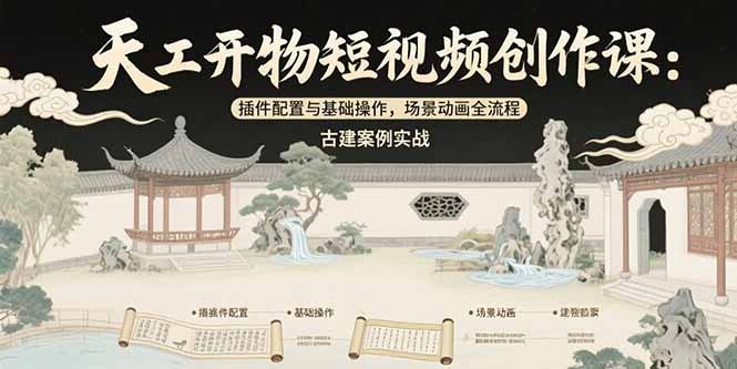 天工开物短视频创作课:插件配置与基础操作入门到场景动画全流程,古建案例实战指南