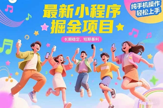 最新小程序掘金项目：长期稳定短期暴利，纯手机操作轻松上手！