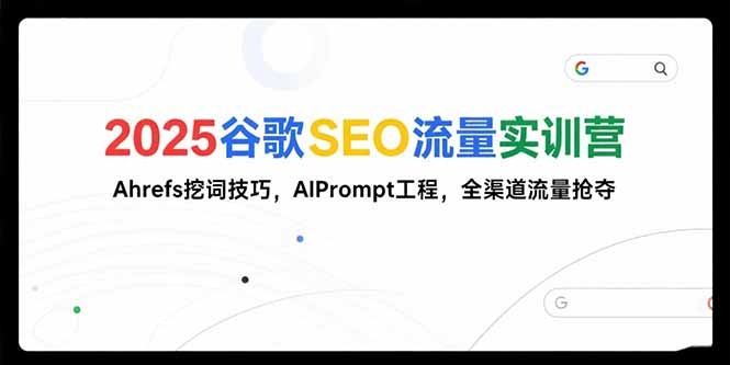 2025谷歌SEO流量实训营:Ahrefs挖词技巧+AIPrompt工程,全渠道流量抢夺实战攻略