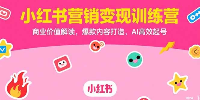 小红书营销变现训练营:商业价值深度解读+爆款内容打造+AI高效起号全攻略