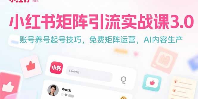小红书矩阵引流实战课3.0:养号起号技巧+免费矩阵运营+AI内容生产全攻略