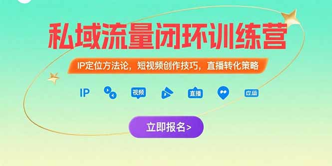 私域流量闭环训练营:IP定位方法论+短视频创作技巧+直播转化策略,构建高效私域转化闭环