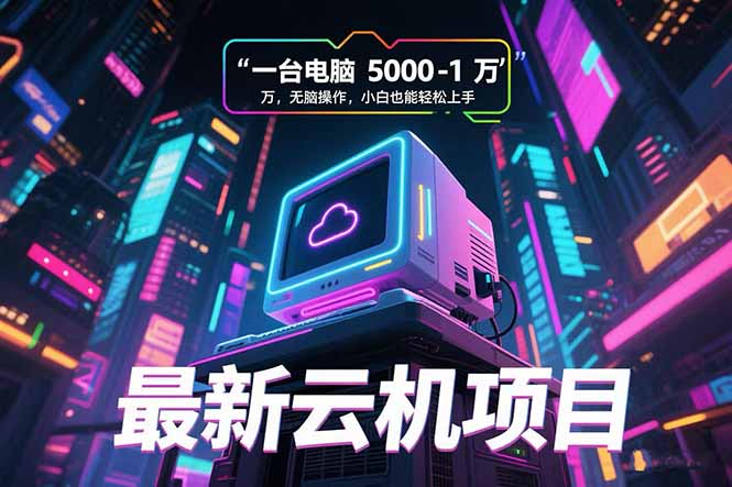 2024最新云机项目：5000-10000元一台电脑 小白无脑操作轻松上手