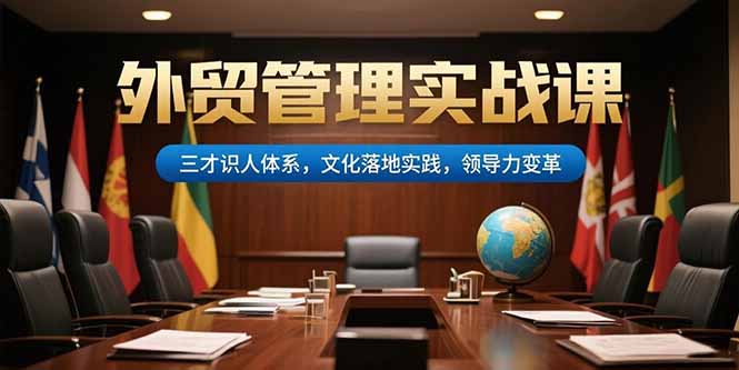外贸管理实战:三才识人体系赋能文化落地与领导力变革