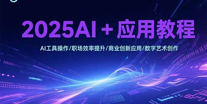 2025AI+应用全攻略：工具操作、职场效率提升、商业创新、数字艺术创作教程