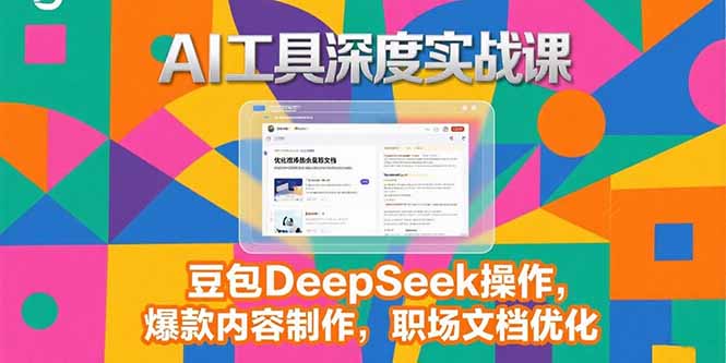 豆包DeepSeek实战操作:2025AI工具深度课,爆款内容与职场文档优化全攻略