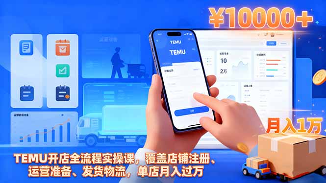 TEMU开店全流程实操课：从注册到发货物流，手把手教你单店月入过万