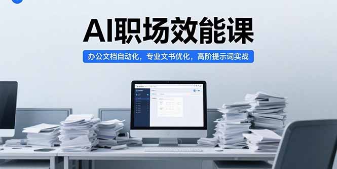 AI职场效能课:办公文档自动化+专业文书优化+高阶提示词实战指南