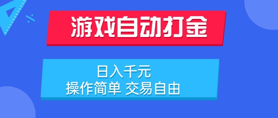 游戏自动打金:日入千元不是梦!操作简单+交易自由,小白也能轻松搞副业