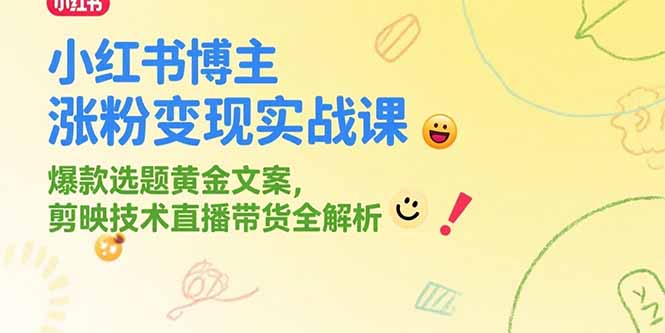 小红书博主涨粉变现实战课:爆款选题黄金文案+剪映技术+直播带货全攻略