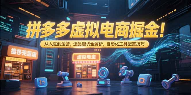 拼多多虚拟电商从0到1掘金指南:选品避坑+自动化工具配置全攻略