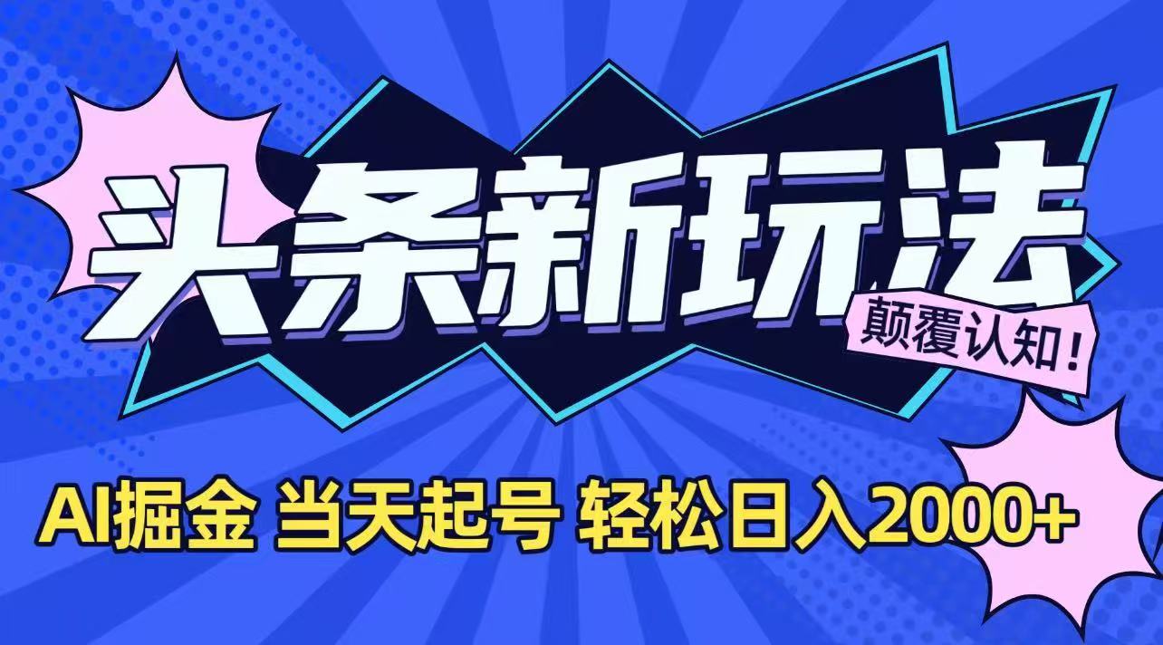 今日头条AI掘金新玩法:当天起号次日见收益,轻松日入2000+!