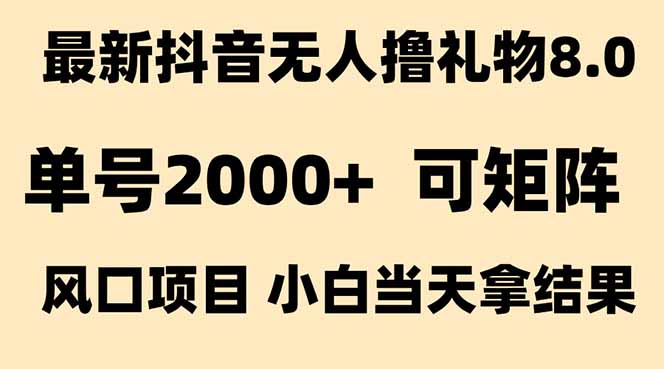 抖音无人撸礼物8.0玩法:全无人单号当天产出2000+,新风口见效快