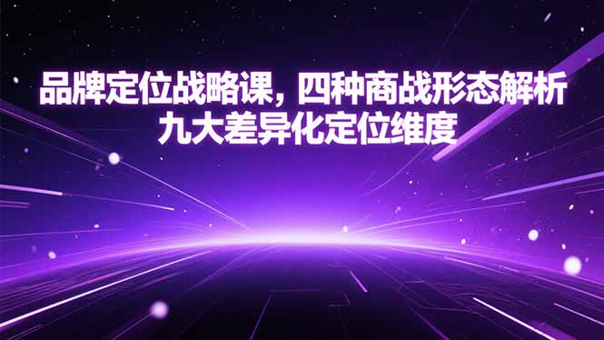 品牌定位战略课:深度解析四种商战形态,掌握九大差异化定位维度
