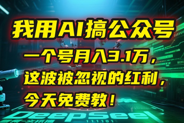 AI做公众号单号月入3.1万!被忽视的红利,今天免费教你实操!