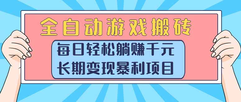 2024全自动游戏搬砖：新手每日躺赚1000+，长期稳定暴利变现实操教程