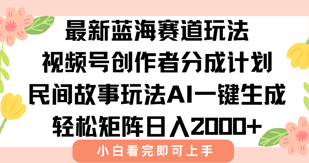 视频号民间故事分成玩法：AI一键生成爆款视频，轻松日入2000+