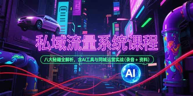 私域流量系统课程:八大秘籍全解析,含AI工具与同城运营实战(附录音资料)