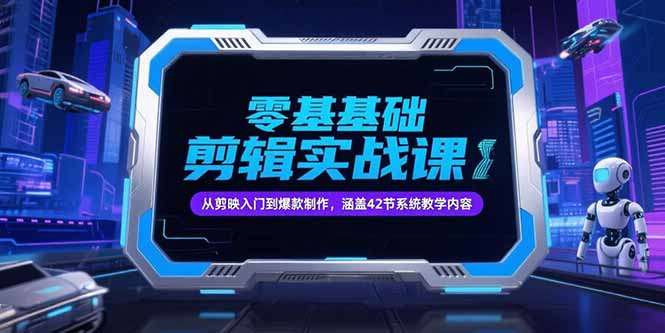 零基础抖音剪辑实战课：剪映入门到爆款制作，42节系统教学