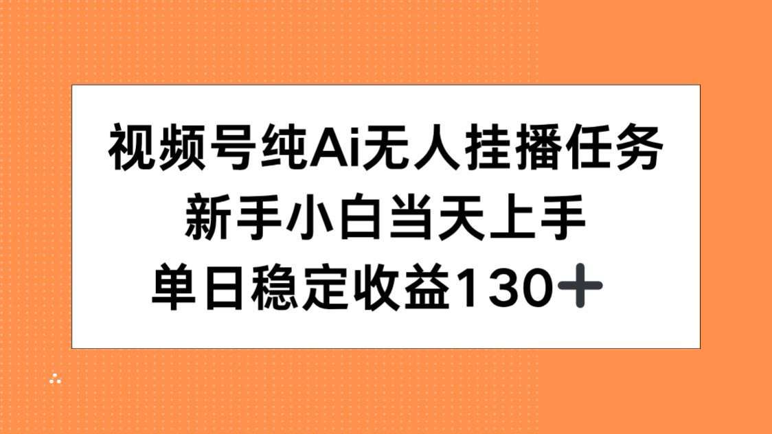 视频号AI无人挂播:新手小白0门槛当天上手,单日稳定收益130+