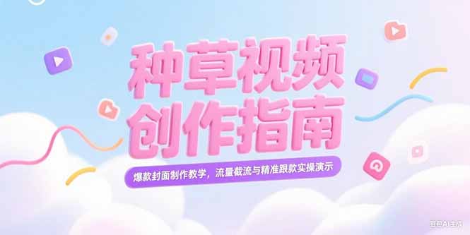 小红书种草视频创作指南:爆款封面制作教学+流量截流与精准跟款实操演示