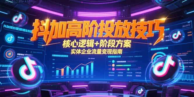 实体企业抖加高阶投放指南:核心逻辑拆解+分阶段流量变现方案