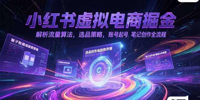 小红书虚拟电商掘金全攻略：流量算法解析+选品策略+账号起号+笔记创作，从0到1实操指南
