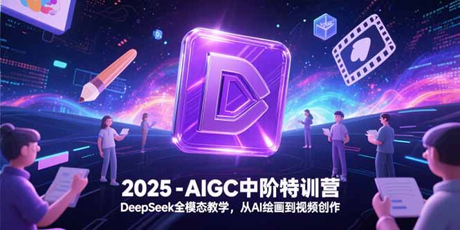 2025 AIGC中阶特训营：DeepSeek全模态教学，从AI绘画到视频创作实战全攻略