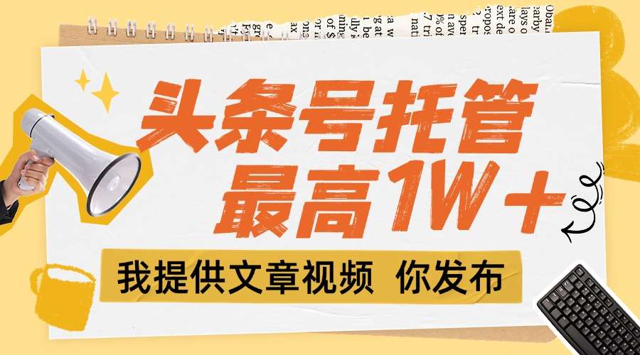 头条号托管:团队提供文章视频你发布,每天5分钟,轻松躺挣1W+!