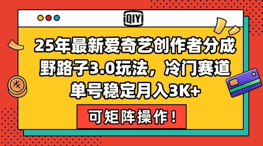 2025年爱奇艺分成新玩法：冷门赛道野路子3.0，单号稳定月入3K+，可矩阵操作！