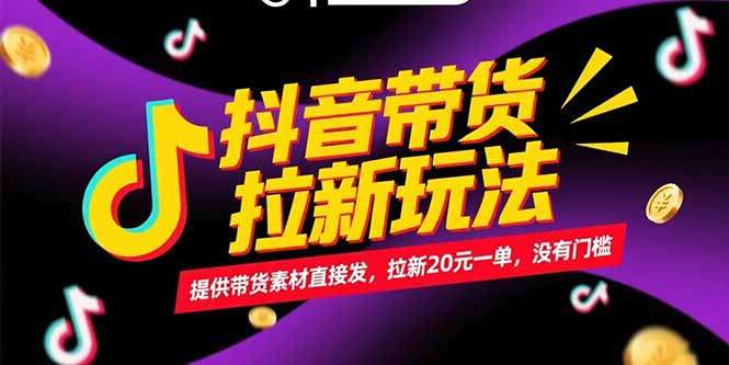 抖音带货拉新新玩法：素材直接发，拉新20元/单，无门槛轻松赚！