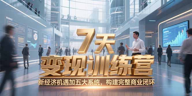 7天咨询师变现训练营:新经济机遇+五大系统,快速构建完整商业闭环