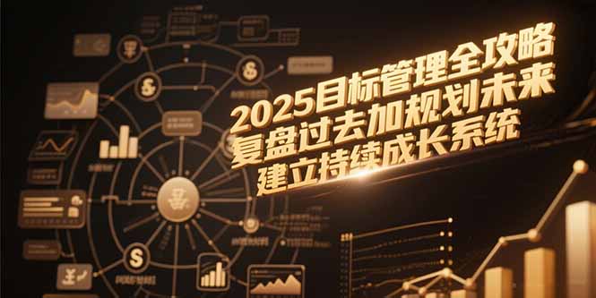 2025目标管理全攻略:复盘过去+规划未来,构建持续成长系统