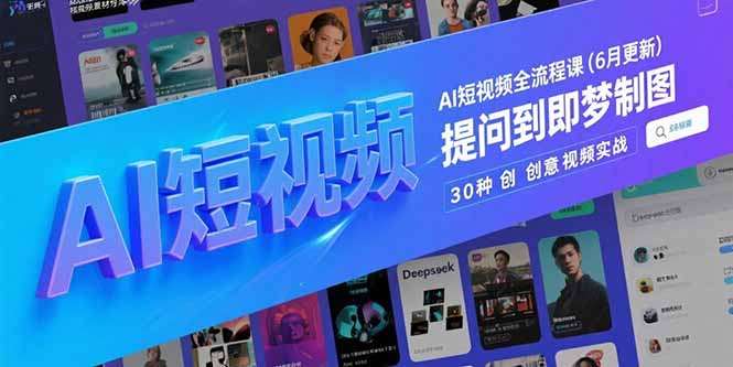 【6月更新】AI短视频全流程课:从Deepseek提问到即梦制图,30种创意视频实战