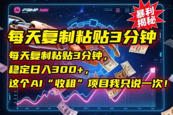 每天复制粘贴3分钟，AI副业稳定日入300+，这个“收租”项目我只说一次！