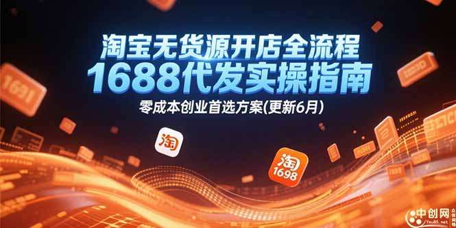 淘宝无货源开店全流程:1688代发实操指南,零成本创业首选方案(2024年6月更新)