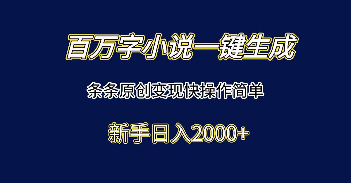 新手日入2000+:百万字小说一键生成攻略,条条原创变现快操作简单