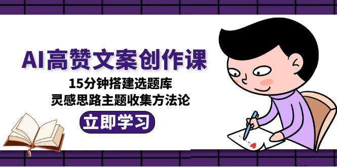 AI高赞文案选题难?15分钟搭建灵感库+主题收集方法论