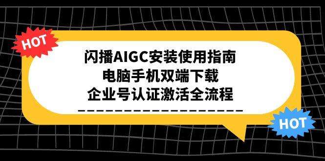 闪播AIGC安装使用教程:电脑+手机双端下载+企业号认证激活全流程
